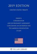 Jamaica - Conservation and Environment Agreement Concerning an Enterprise for the Americas Foundation (15-629) (United S di The Law Library edito da INDEPENDENTLY PUBLISHED