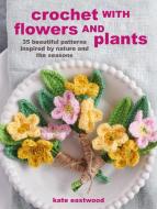 CROCHETED FLOWERS AND PLANTS di EASTWOOD KATE edito da RYLAND PETERS & SMALL