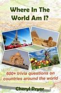 Where in the World Am I?: 600+ Trivia Questions on Countries Around the World di Cheryl Pryor edito da Arlington & Amelia Publishers