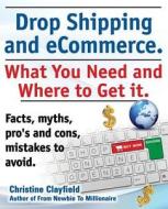 Drop Shipping and Ecommerce, What You Need and Where to Get It. Dropshipping Suppliers and Products, Ecommerce Payment P di Christine Clayfield edito da IMB Publishing