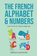 The French Alphabet & Numbers - Learn French for Absolute Beginners di French Hacking edito da Alex Gibbons