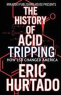 The History of Acid Tripping: How LSD Changed America di Eric Hurtado edito da Mikazuki Publishing House