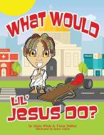What Would Lil' Jesus Do? di Victor Walker, Alicia White edito da LIGHTNING SOURCE INC