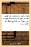Analyse Succincte Des Actes Du Gouvernement Provisoire de la Rï¿½publique Franï¿½aise di Sans Auteur edito da Hachette Livre - Bnf