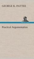Practical Argumentation di George K. Pattee edito da TREDITION CLASSICS