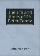 The Life And Times Of Sir Peter Carew di John MacLean edito da Book On Demand Ltd.