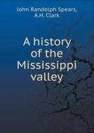 A History Of The Mississippi Valley di Professor John Randolph Spears, A H 1847- Clark edito da Book On Demand Ltd.