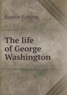 The Life Of George Washington di Eugene Parsons, G Mercer Adam edito da Book On Demand Ltd.