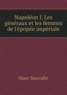 Napoleon I. Les Generaux Et Les Femmes De L'epopee Imperiale di Marc Sauvalle edito da Book On Demand Ltd.