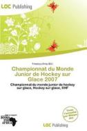 Championnat Du Monde Junior De Hockey Sur Glace 2007 edito da Loc Publishing