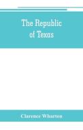 The republic of Texas; a brief history of Texas from the first American colonies in 1821 to annexation in 1846 di Clarence Wharton edito da Alpha Editions