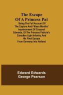 The Escape of a Princess Pat; Being the full account of the capture and fifteen months' imprisonment of Corporal Edwards, of the Princess Patricia's C di Edward Edwards, George Pearson edito da Alpha Editions