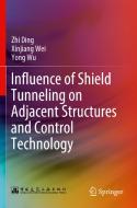 Influence of Shield Tunneling on Adjacent Structures and Control Technology di Zhi Ding, Xinjiang Wei, Yong Wu edito da Springer Nature Singapore