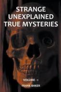 Strange Unexplained True Mysteries - Volume 1 di Frank Baker edito da Frank Baker