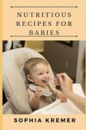 Nutritious Recipes For Babies di Kremer Sophia Kremer edito da Independently Published