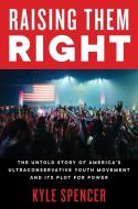 Raising Them Right: The Untold Story of America's Ultraconservative Youth Movement and Its Plot for Power di Kyle Spencer edito da ECCO PR