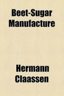 Beet-sugar Manufacture di Hermann Claassen edito da General Books Llc