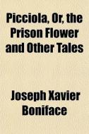 Picciola, Or, The Prison Flower And Other Tales di Joseph Xavier Boniface edito da General Books Llc