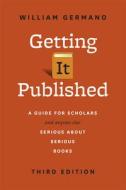 Getting It Published: A Guide for Scholars and Anyone Else Serious about Serious Books, Third Edition di William Germano edito da UNIV OF CHICAGO PR