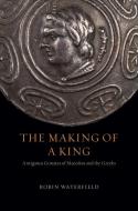 The Making of a King: Antigonus Gonatas of Macedon and the Greeks di Robin Waterfield edito da UNIV OF CHICAGO PR