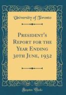 President's Report for the Year Ending 30th June, 1932 (Classic Reprint) di University Of Toronto edito da Forgotten Books