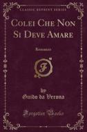 Colei Che Non Si Deve Amare: Romanzo (Classic Reprint) di Guido Da Verona edito da Forgotten Books