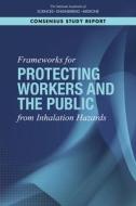 Frameworks for Protecting Workers and the Public from Inhalation Hazards di National Academies Of Sciences Engineeri, Health And Medicine Division, Board On Health Sciences Policy edito da NATL ACADEMY PR