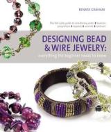 Designing Bead and Wire Jewelry: Everything the Beginner Needs to Know di Renata Graham edito da GRIFFIN