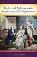 Health and Wellness in the Renaissance and Enlightenment di Joseph P. Byrne edito da Greenwood