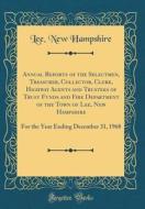 Annual Reports of the Selectmen, Treasurer, Collector, Clerk, Highway Agents and Trustees of Trust Funds and Fire Department of the Town of Lee, New H di Lee New Hampshire edito da Forgotten Books
