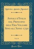 Annali D'Italia Dal Principio Dell'era Volgare Sino All'anno 1750, Vol. 19 (Classic Reprint) di Lodovico Antonio Muratori edito da Forgotten Books
