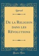 de la Religion Dans Les Revolutions (Classic Reprint) di Baruel Baruel edito da Forgotten Books