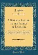 A Seventh Letter to the People of England: A Defence of the Prerogative Royal, as It Was Exerted in His Majesty's Proclamation, for the Prohibiting th di J. Almon edito da Forgotten Books