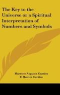 The Key To The Universe Or A Spiritual Interpretation Of Numbers And Symbols di Harriett Augusta Curtiss, F. Homer Curtiss edito da Kessinger Publishing Co