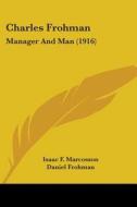 Charles Frohman: Manager and Man (1916) di Isaac Frederick Marcosson, Daniel Frohman edito da Kessinger Publishing