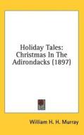 Holiday Tales: Christmas in the Adirondacks (1897) di William Henry Harrison Murray edito da Kessinger Publishing