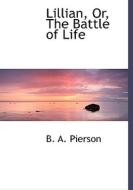 Lillian, Or, The Battle Of Life di B A Pierson edito da Bibliolife