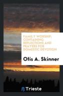 Family Worship; Containing Reflections and Prayers for Domestic Devotion di Otis A. Skinner edito da Trieste Publishing
