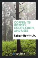 Coffee Its History, Cultivation, and Uses di Jr. Robert Hewitt edito da LIGHTNING SOURCE INC