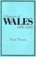 A History of Wales, 1485-1660 di Hugh Thomas edito da UNIV OF WALES PR