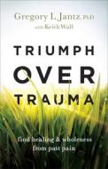 Triumph Over Trauma: Find Healing and Wholeness from Past Pain di Gregory L. Jantz, Keith Wall edito da REVEL FLEMING H
