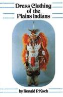 Dress Clothing of the Plains Indians di Ronald P. Koch edito da ARTHUR H CLARK CO