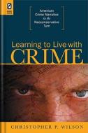 Learning to Live with Crime: American Crime Narrative in the Neoconservative Turn di Christopher P. Wilson edito da OHIO ST UNIV PR