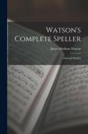Watson's Complete Speller: Oral and Written di James Madison Watson edito da LEGARE STREET PR