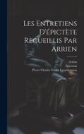 Les Entretiens D'épictète Recueillis Par Arrien di Epictetus, Arrian, Pierre Charles Victor Courdaveaux edito da LEGARE STREET PR