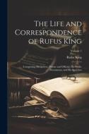 The Life and Correspondence of Rufus King: Comprising His Letters, Private and Official, His Public Documents, and His Speeches; Volume 1 di Rufus King edito da LEGARE STREET PR