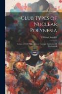 Club Types of Nuclear Polynesia: Volume 255 Of Publication // Carnegie Institution Of Washington di William Churchill edito da LEGARE STREET PR