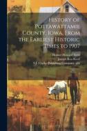 History of Pottawattamie County, Iowa, From the Earliest Historic Times to 1907: 2 di Homer Howard Field, Joseph Rea Reed edito da LEGARE STREET PR