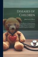 Diseases of Children; Presented in Two Hundred Case Histories of Actual Patients Selected to Illustrate the Diagnosis, Prognosis and Treatment of the di John Lovett Morse edito da LEGARE STREET PR