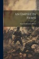 An Empire in Pawn di Alexander Johnstone Wilson edito da LEGARE STREET PR